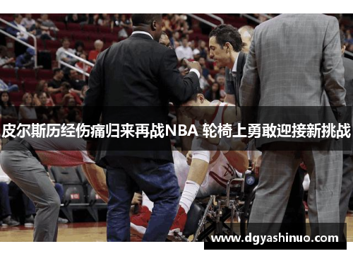 皮尔斯历经伤痛归来再战NBA 轮椅上勇敢迎接新挑战