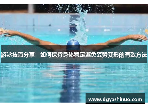游泳技巧分享：如何保持身体稳定避免姿势变形的有效方法