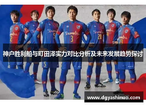 神户胜利船与町田泽实力对比分析及未来发展趋势探讨 神户胜利船与町田泽实力对比分析及未来发展趋势探讨