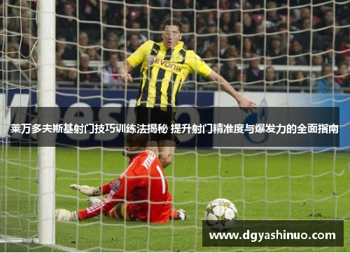 莱万多夫斯基射门技巧训练法揭秘 提升射门精准度与爆发力的全面指南 莱万多夫斯基射门技巧训练法揭秘 提升射门精准度与爆发力的全面指南