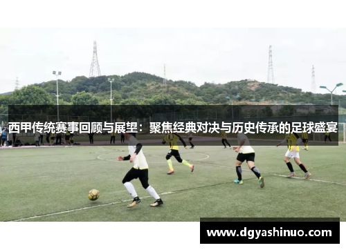 西甲传统赛事回顾与展望:聚焦经典对决与历史传承的足球盛宴 西甲传统赛事回顾与展望:聚焦经典对决与历史传承的足球盛宴