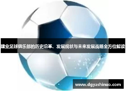 建业足球俱乐部的历史沿革、发展现状与未来发展战略全方位解读 建业足球俱乐部的历史沿革、发展现状与未来发展战略全方位解读